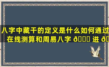 八字中藏干的定义是什么如何通过在线测算和周易八字 🐛 进 🌻 行分析